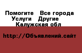 Помогите - Все города Услуги » Другие   . Калужская обл.